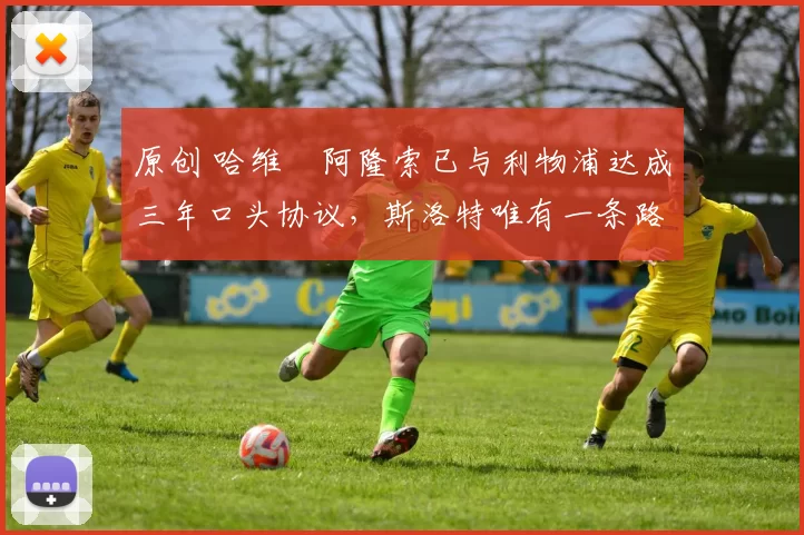 原创 哈维・阿隆索已与利物浦达成三年口头协议，斯洛特唯有一条路可 “翻盘”