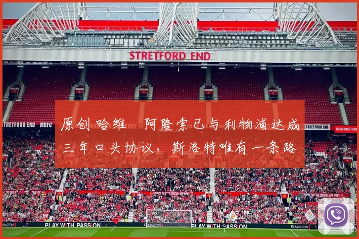 原创 哈维・阿隆索已与利物浦达成三年口头协议，斯洛特唯有一条路可 “翻盘”