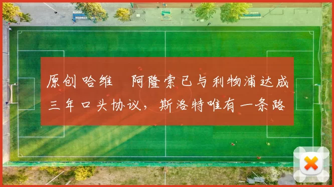 原创 哈维・阿隆索已与利物浦达成三年口头协议，斯洛特唯有一条路可 “翻盘”