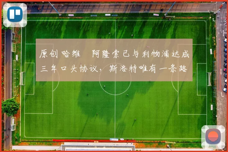 原创 哈维・阿隆索已与利物浦达成三年口头协议，斯洛特唯有一条路可 “翻盘”