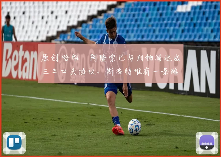 原创 哈维・阿隆索已与利物浦达成三年口头协议，斯洛特唯有一条路可 “翻盘”