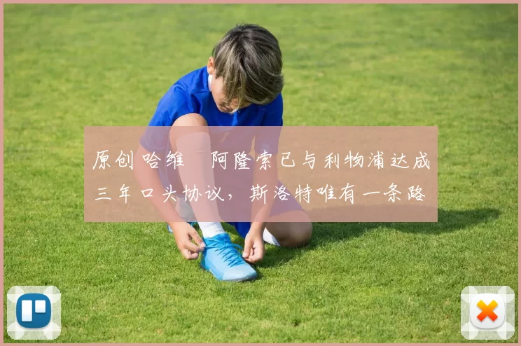 原创 哈维・阿隆索已与利物浦达成三年口头协议，斯洛特唯有一条路可 “翻盘”