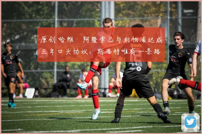 原创 哈维・阿隆索已与利物浦达成三年口头协议,斯洛特唯有一条路可 “翻盘”