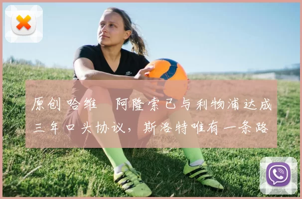 原创 哈维・阿隆索已与利物浦达成三年口头协议，斯洛特唯有一条路可 “翻盘”