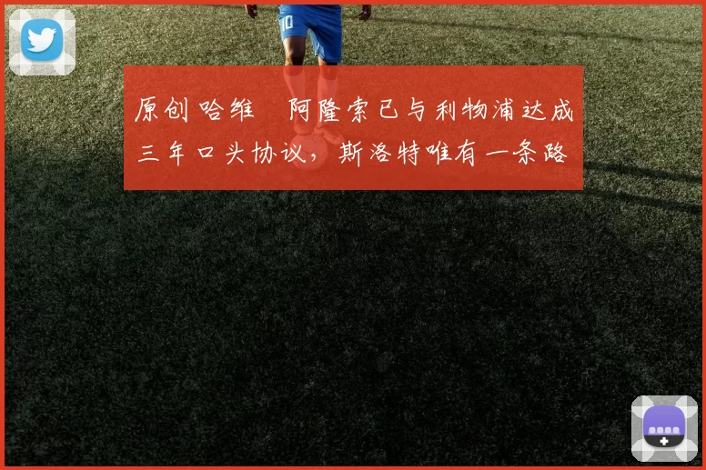 原创 哈维・阿隆索已与利物浦达成三年口头协议，斯洛特唯有一条路可 “翻盘”