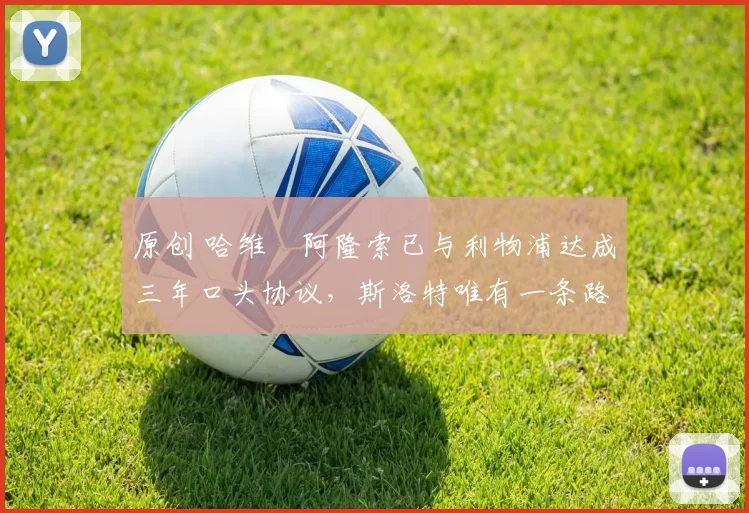 原创 哈维・阿隆索已与利物浦达成三年口头协议，斯洛特唯有一条路可 “翻盘”