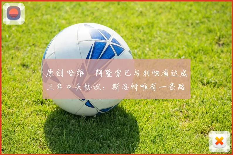 原创 哈维・阿隆索已与利物浦达成三年口头协议，斯洛特唯有一条路可 “翻盘”