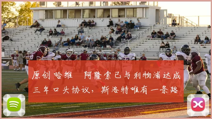 原创 哈维・阿隆索已与利物浦达成三年口头协议，斯洛特唯有一条路可 “翻盘”