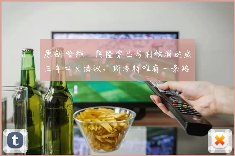 原创 哈维・阿隆索已与利物浦达成三年口头协议，斯洛特唯有一条路可 “翻盘”