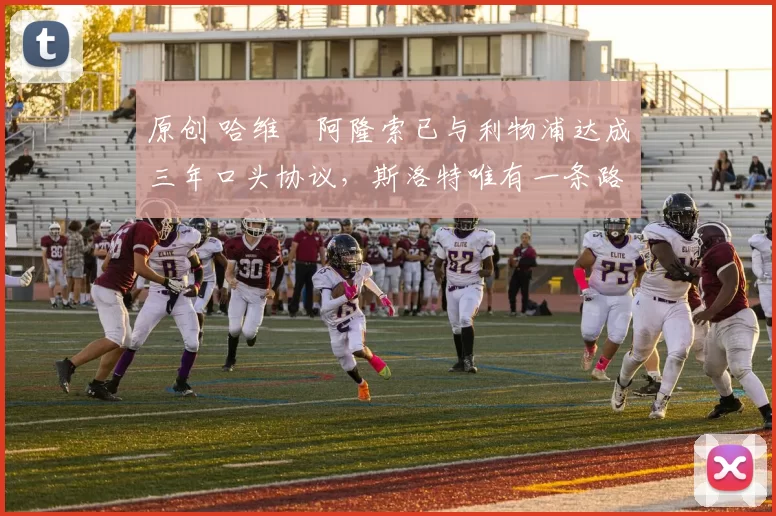 原创 哈维・阿隆索已与利物浦达成三年口头协议，斯洛特唯有一条路可 “翻盘”