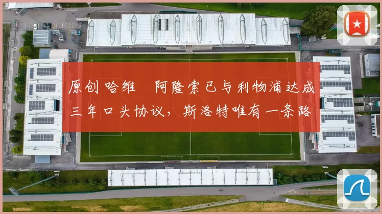 原创 哈维・阿隆索已与利物浦达成三年口头协议,斯洛特唯有一条路可 “翻盘”