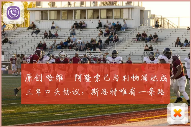 原创 哈维・阿隆索已与利物浦达成三年口头协议，斯洛特唯有一条路可 “翻盘”