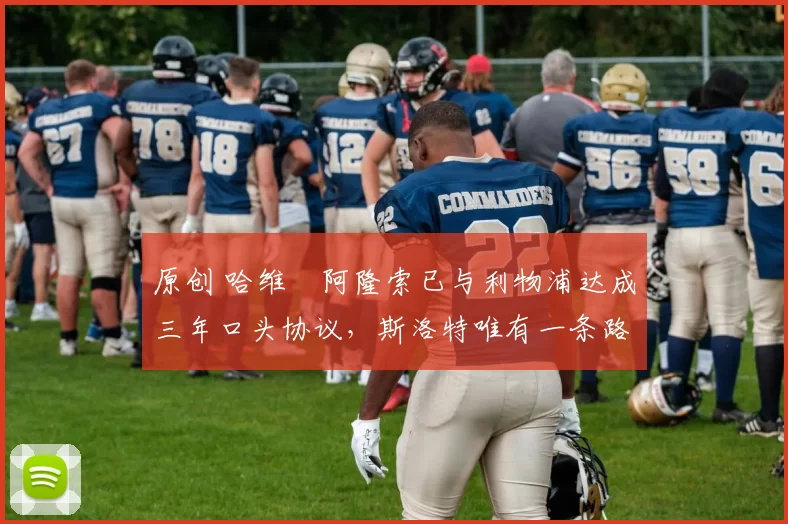 原创 哈维・阿隆索已与利物浦达成三年口头协议,斯洛特唯有一条路可 “翻盘”