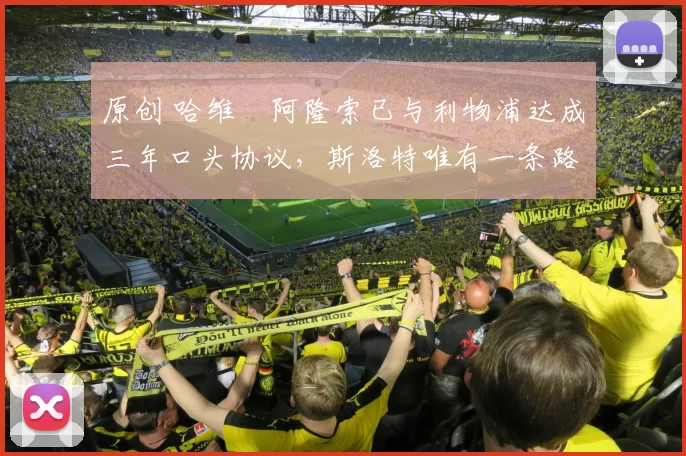 原创 哈维・阿隆索已与利物浦达成三年口头协议，斯洛特唯有一条路可 “翻盘”