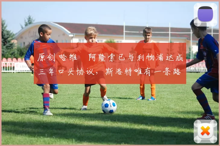 原创 哈维・阿隆索已与利物浦达成三年口头协议，斯洛特唯有一条路可 “翻盘”