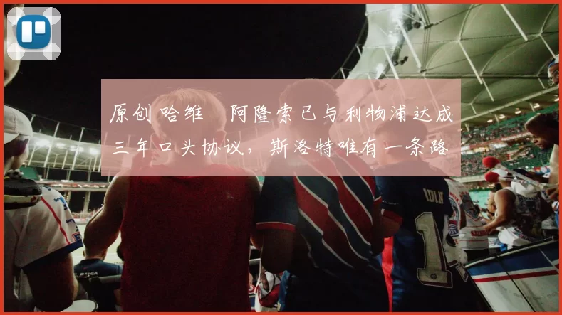 原创 哈维・阿隆索已与利物浦达成三年口头协议，斯洛特唯有一条路可 “翻盘”