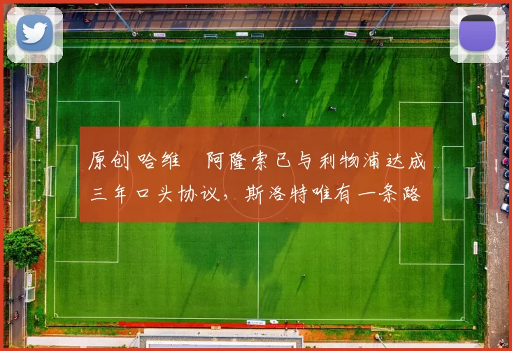 原创 哈维・阿隆索已与利物浦达成三年口头协议，斯洛特唯有一条路可 “翻盘”