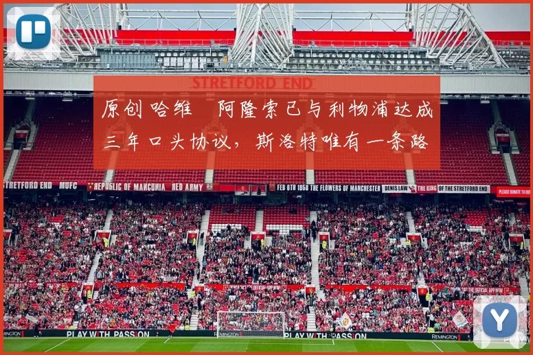 原创 哈维・阿隆索已与利物浦达成三年口头协议，斯洛特唯有一条路可 “翻盘”