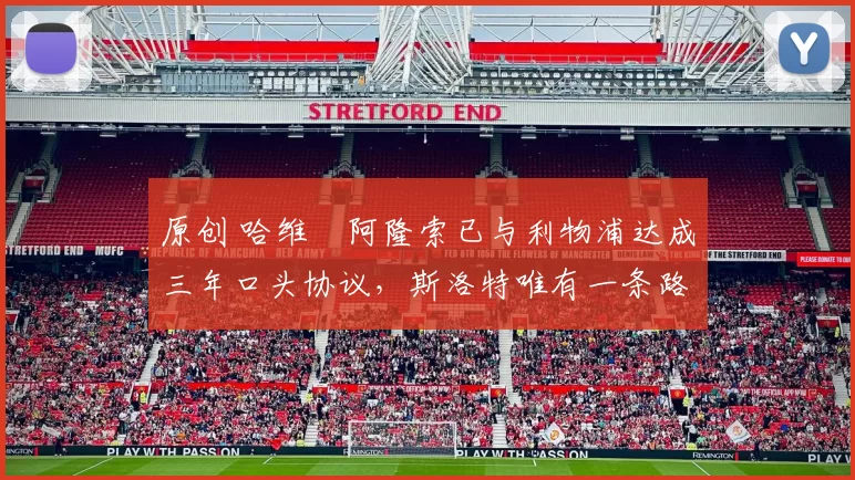 原创 哈维・阿隆索已与利物浦达成三年口头协议，斯洛特唯有一条路可 “翻盘”