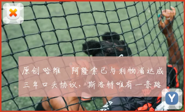 原创 哈维・阿隆索已与利物浦达成三年口头协议，斯洛特唯有一条路可 “翻盘”