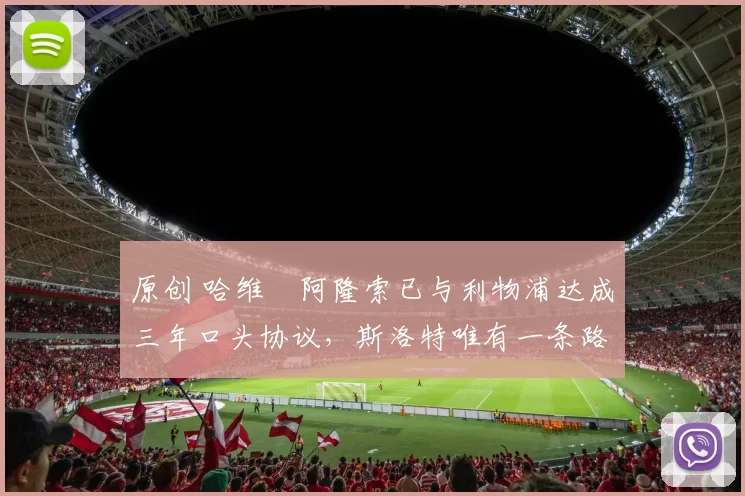 原创 哈维・阿隆索已与利物浦达成三年口头协议，斯洛特唯有一条路可 “翻盘”