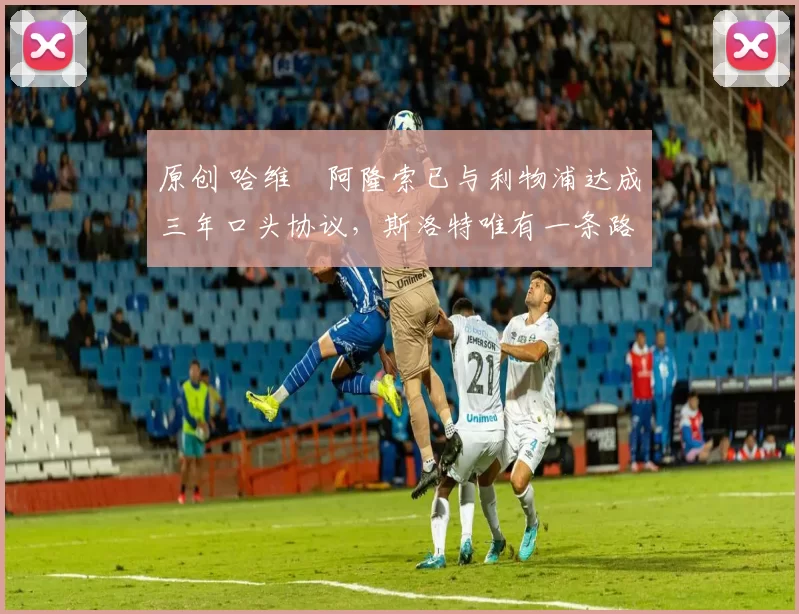 原创 哈维・阿隆索已与利物浦达成三年口头协议，斯洛特唯有一条路可 “翻盘”