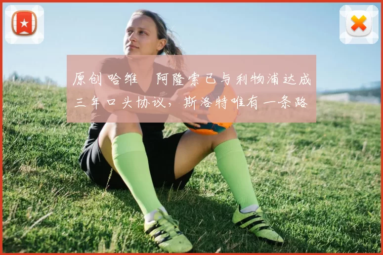 原创 哈维・阿隆索已与利物浦达成三年口头协议，斯洛特唯有一条路可 “翻盘”