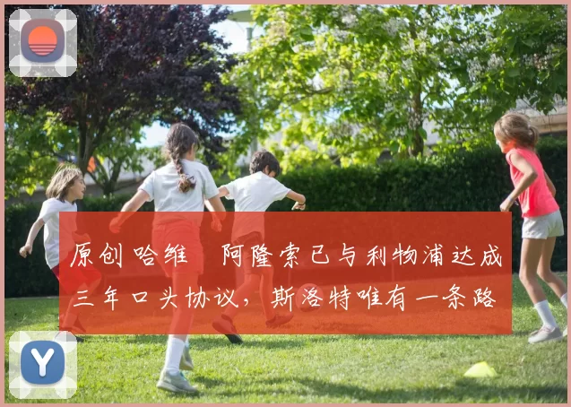 原创 哈维・阿隆索已与利物浦达成三年口头协议，斯洛特唯有一条路可 “翻盘”