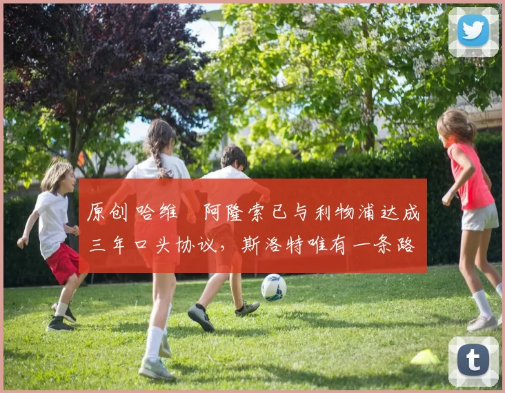 原创 哈维・阿隆索已与利物浦达成三年口头协议，斯洛特唯有一条路可 “翻盘”