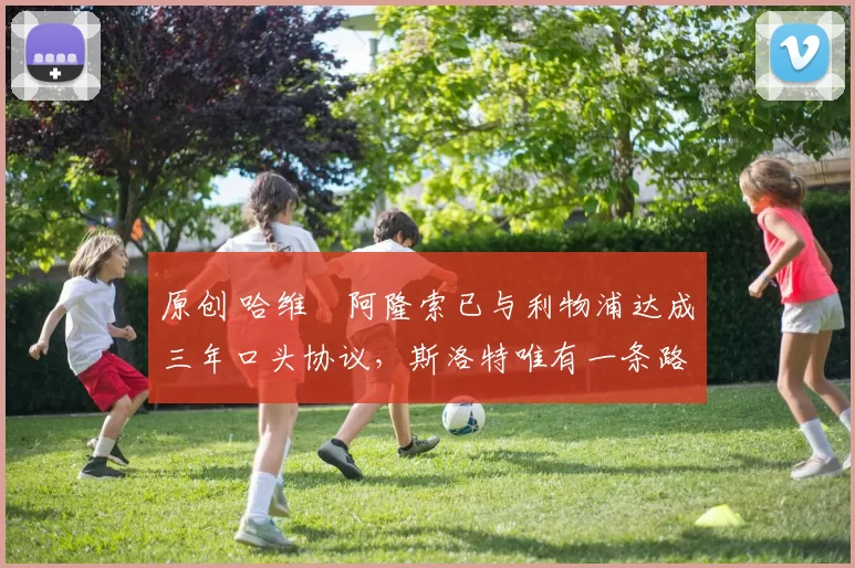 原创 哈维・阿隆索已与利物浦达成三年口头协议，斯洛特唯有一条路可 “翻盘”