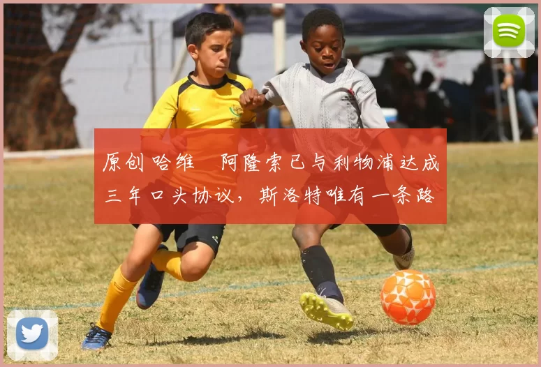 原创 哈维・阿隆索已与利物浦达成三年口头协议，斯洛特唯有一条路可 “翻盘”