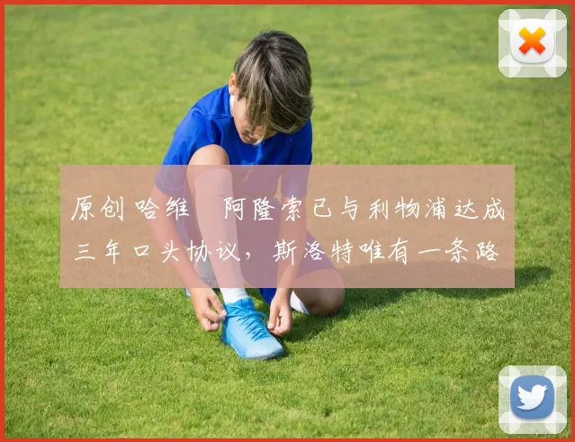 原创 哈维・阿隆索已与利物浦达成三年口头协议，斯洛特唯有一条路可 “翻盘”