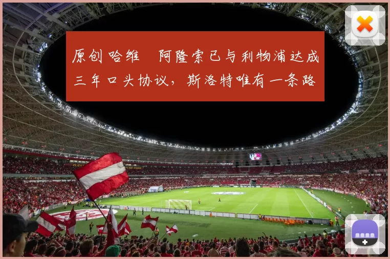 原创 哈维・阿隆索已与利物浦达成三年口头协议，斯洛特唯有一条路可 “翻盘”