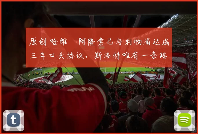 原创 哈维・阿隆索已与利物浦达成三年口头协议，斯洛特唯有一条路可 “翻盘”
