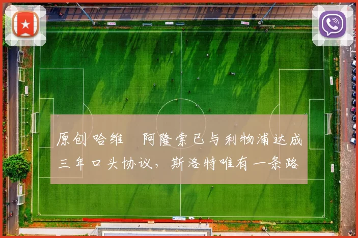 原创 哈维・阿隆索已与利物浦达成三年口头协议，斯洛特唯有一条路可 “翻盘”