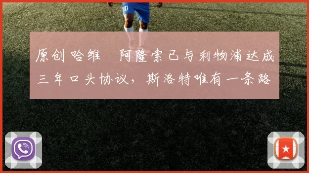 原创 哈维・阿隆索已与利物浦达成三年口头协议，斯洛特唯有一条路可 “翻盘”