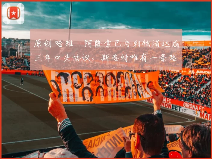 原创 哈维・阿隆索已与利物浦达成三年口头协议，斯洛特唯有一条路可 “翻盘”