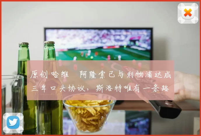 原创 哈维・阿隆索已与利物浦达成三年口头协议，斯洛特唯有一条路可 “翻盘”