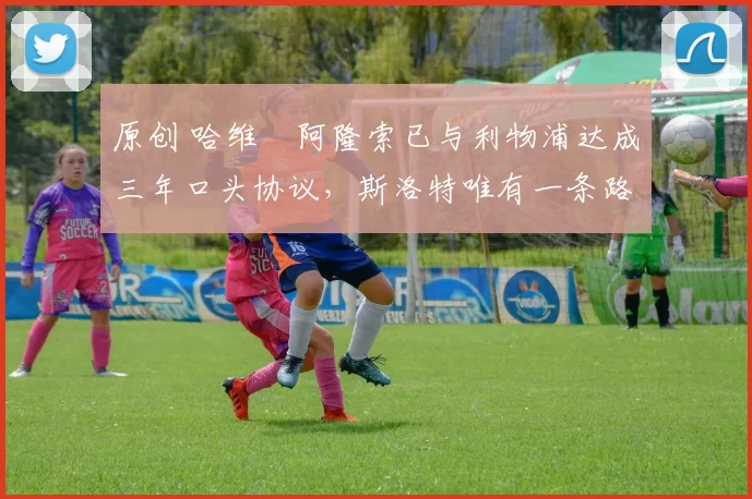 原创 哈维・阿隆索已与利物浦达成三年口头协议，斯洛特唯有一条路可 “翻盘”