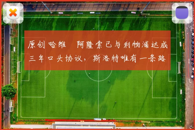 原创 哈维・阿隆索已与利物浦达成三年口头协议，斯洛特唯有一条路可 “翻盘”