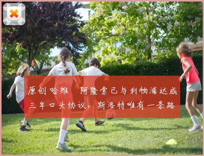 原创 哈维・阿隆索已与利物浦达成三年口头协议，斯洛特唯有一条路可 “翻盘”