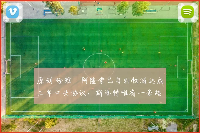 原创 哈维・阿隆索已与利物浦达成三年口头协议，斯洛特唯有一条路可 “翻盘”