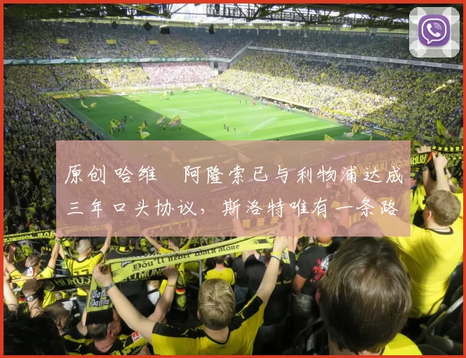 原创 哈维・阿隆索已与利物浦达成三年口头协议，斯洛特唯有一条路可 “翻盘”