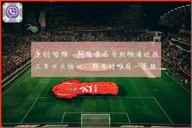 原创 哈维・阿隆索已与利物浦达成三年口头协议，斯洛特唯有一条路可 “翻盘”