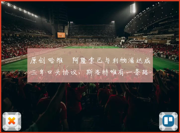 原创 哈维・阿隆索已与利物浦达成三年口头协议，斯洛特唯有一条路可 “翻盘”