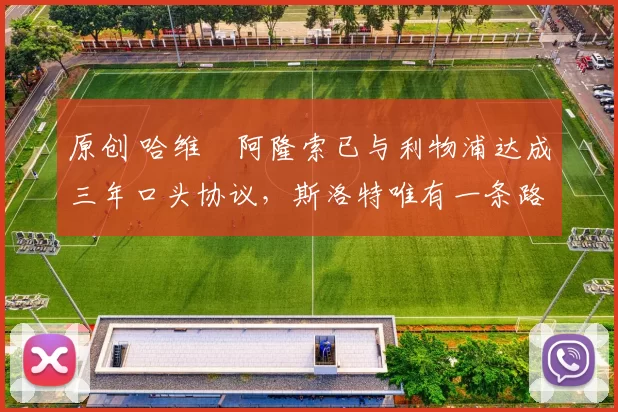 原创 哈维・阿隆索已与利物浦达成三年口头协议，斯洛特唯有一条路可 “翻盘”