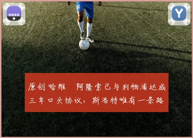 原创 哈维・阿隆索已与利物浦达成三年口头协议，斯洛特唯有一条路可 “翻盘”