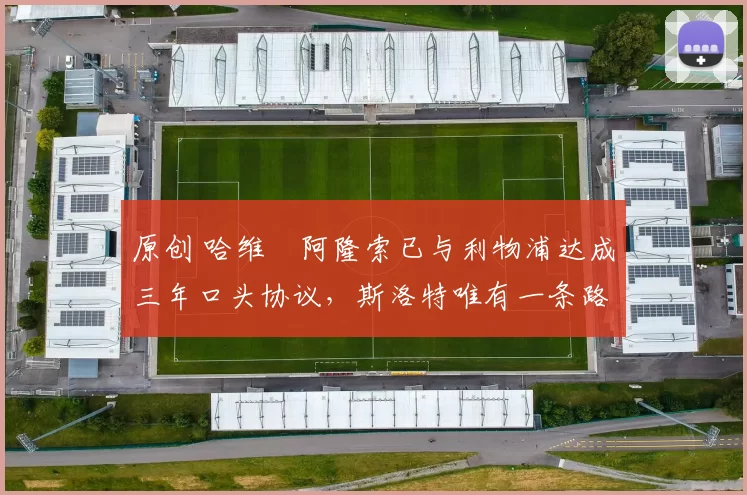 原创 哈维・阿隆索已与利物浦达成三年口头协议，斯洛特唯有一条路可 “翻盘”