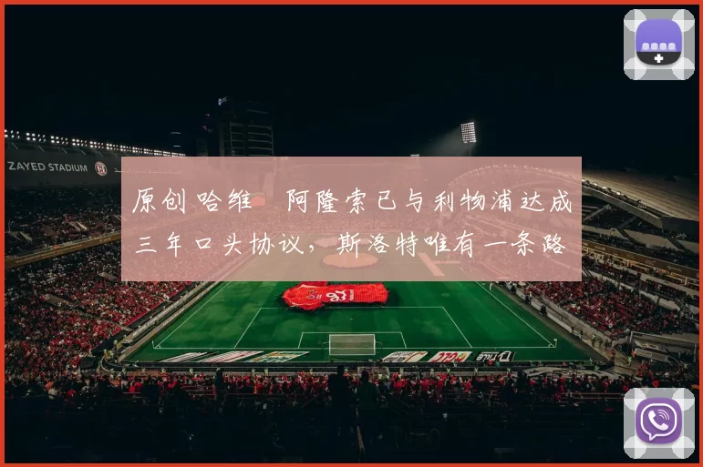 原创 哈维・阿隆索已与利物浦达成三年口头协议，斯洛特唯有一条路可 “翻盘”