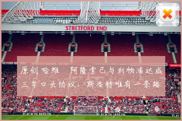 原创 哈维・阿隆索已与利物浦达成三年口头协议，斯洛特唯有一条路可 “翻盘”